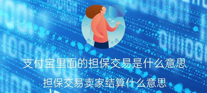 支付宝里面的担保交易是什么意思 担保交易卖家结算什么意思？